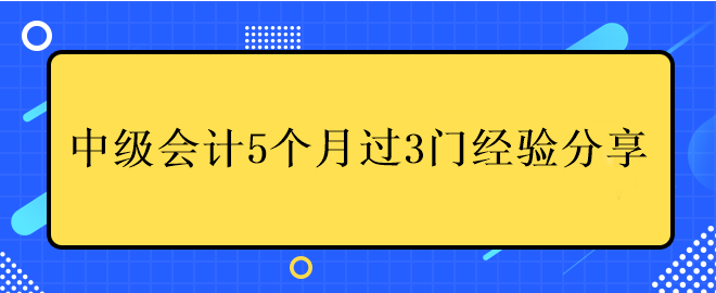 中級(jí)會(huì)計(jì)5個(gè)月過(guò)3門經(jīng)驗(yàn)分享