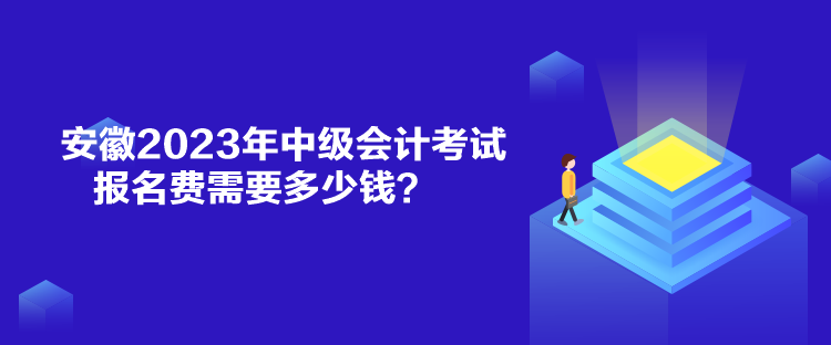 安徽2023年中級會計考試報名費需要多少錢？