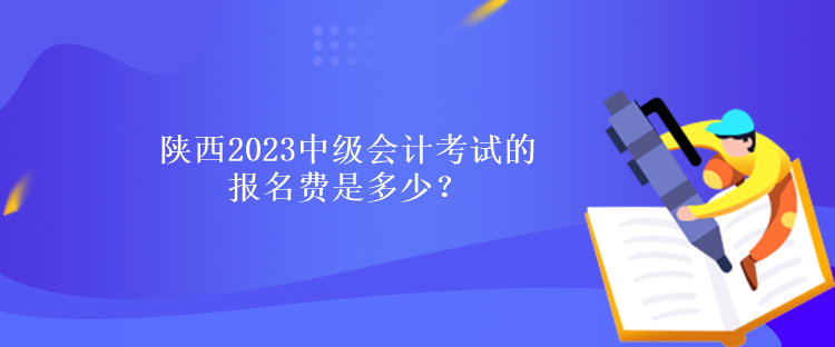 陜西2023中級(jí)會(huì)計(jì)考試的報(bào)名費(fèi)是多少？