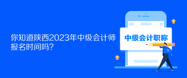 你知道陜西2023年中級會計師報名時間嗎？