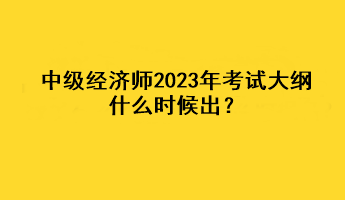 中級(jí)經(jīng)濟(jì)師2023年考試大綱什么時(shí)候出？