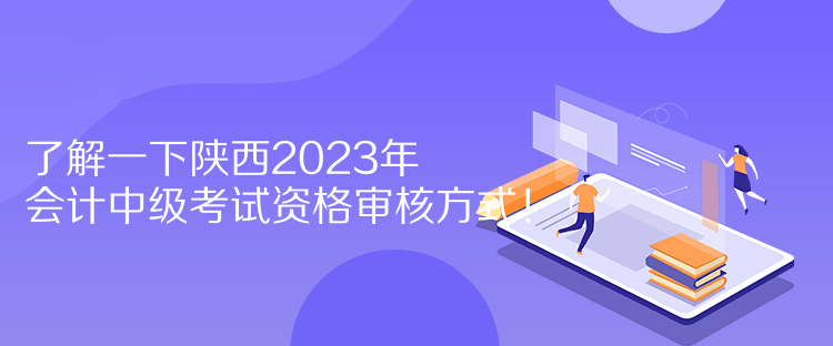 了解一下陜西2023年會計中級考試資格審核方式！  