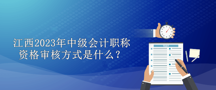 江西2023年中級會計職稱資格審核方式是什么？