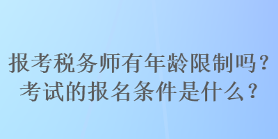 報考稅務(wù)師有年齡限制嗎？考試的報名條件是什么？