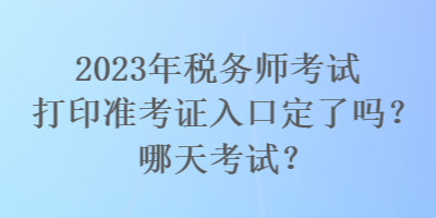 2023年稅務(wù)師考試打印準(zhǔn)考證入口定了嗎？哪天考試？