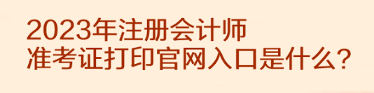 2023年注冊會計師準(zhǔn)考證打印官網(wǎng)入口是什么？