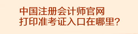 中國注冊會計師官網(wǎng)打印準考證入口在哪里？