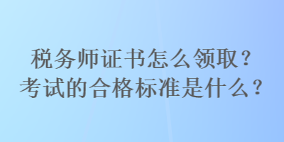 稅務師證書怎么領??？考試的合格標準是什么？