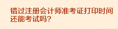 錯過注冊會計師準(zhǔn)考證打印時間還能考試嗎？