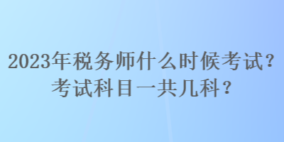 2023年稅務(wù)師什么時候考試？考試科目一共幾科？