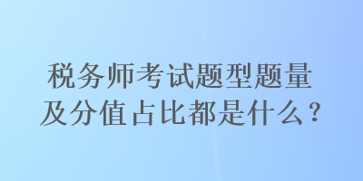 稅務(wù)師考試題型題量及分值占比都是什么？