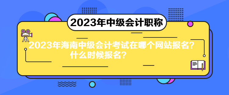 2023年海南中級(jí)會(huì)計(jì)考試在哪個(gè)網(wǎng)站報(bào)名？什么時(shí)候報(bào)名？