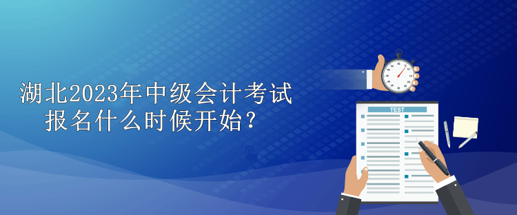 湖北2023年中級(jí)會(huì)計(jì)考試報(bào)名什么時(shí)候開始？