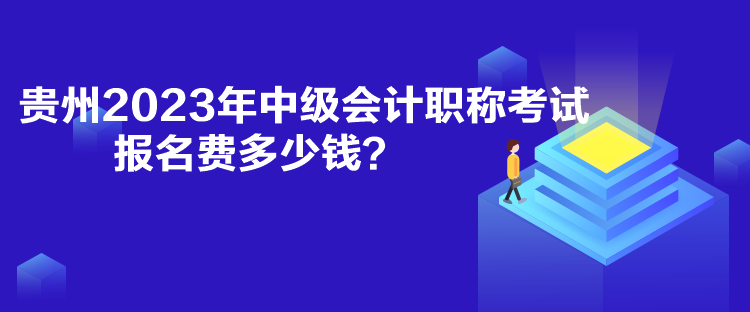 貴州2023年中級會計職稱考試報名費多少錢？