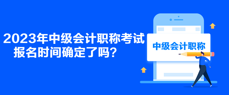 2023年中級(jí)會(huì)計(jì)職稱考試報(bào)名時(shí)間確定了嗎？