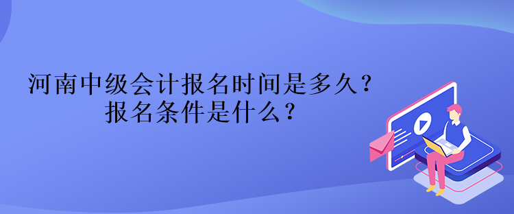 河南中級會計報名時間是多久？報名條件是什么？