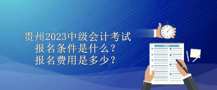 貴州2023中級會計考試報名條件是什么？報名費(fèi)用是多少？