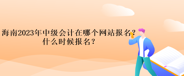 海南2023年中級(jí)會(huì)計(jì)在哪個(gè)網(wǎng)站報(bào)名？什么時(shí)候報(bào)名？