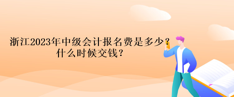 浙江2023年中級會計考試報名費(fèi)是多少？什么時候交錢？