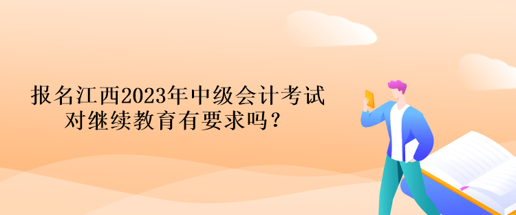 報(bào)名江西2023年中級(jí)會(huì)計(jì)考試對(duì)繼續(xù)教育有要求嗎？