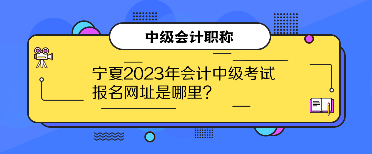 寧夏2023年會(huì)計(jì)中級(jí)考試報(bào)名網(wǎng)址是哪里？