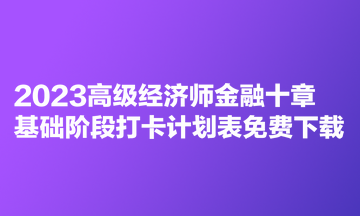 2023高級經濟師金融十章基礎階段打卡計劃表免費下載