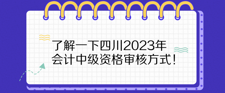 了解一下四川2023年會計中級資格審核方式！