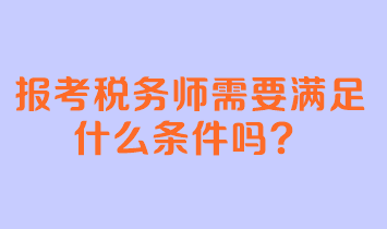 報考稅務(wù)師需要滿足什么條件嗎？