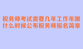 稅務(wù)師考試需要幾年工作年限？什么時(shí)候公布稅務(wù)師報(bào)名簡章？