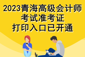 2023青海高級會計師考試準(zhǔn)考證打印入口已開通