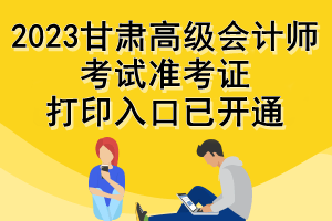 2023甘肅高級(jí)會(huì)計(jì)師考試準(zhǔn)考證打印入口已開(kāi)通