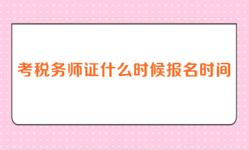 考稅務(wù)師證什么時(shí)候報(bào)名時(shí)間？