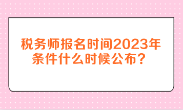 稅務(wù)師報名時間2023年條件什么時候公布？