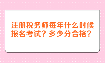 注冊(cè)稅務(wù)師每年什么時(shí)候報(bào)名考試？多少分合格？