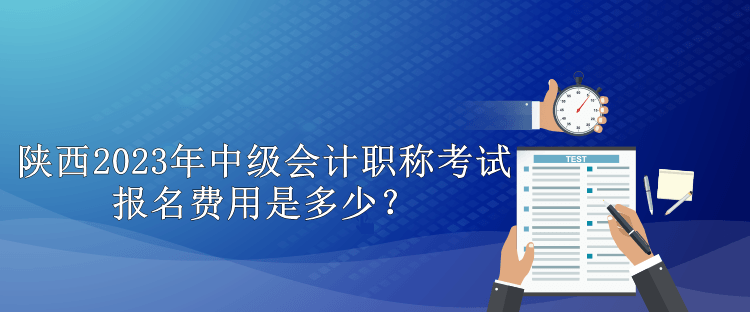 陜西2023年中級會計職稱考試報名費用是多少？