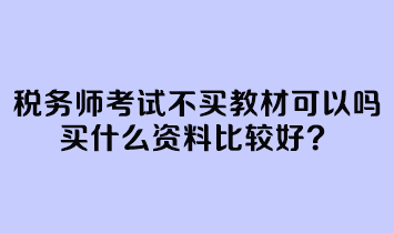 稅務(wù)師考試不買教材可以嗎？買什么資料比較好？