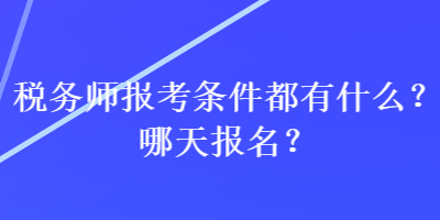 稅務(wù)師報考條件都有什么？哪天報名？