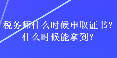 稅務師什么時候申取證書？什么時候能拿到？