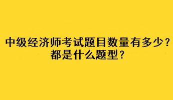 中級(jí)經(jīng)濟(jì)師考試題目數(shù)量有多少？都是什么題型？