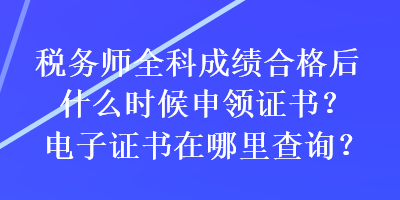 稅務(wù)師全科成績合格后什么時(shí)候申領(lǐng)證書？電子證書在哪里查詢？