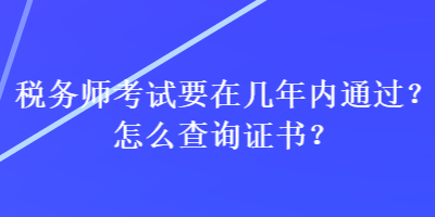 稅務師考試要在幾年內通過？怎么查詢證書？