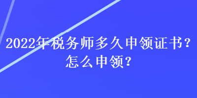 2022年稅務(wù)師多久申領(lǐng)證書(shū)？怎么申領(lǐng)？