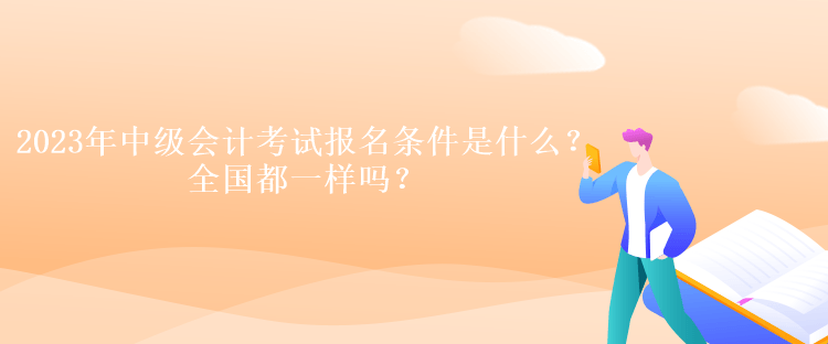 2023年中級會計考試報名條件是什么？全國都一樣嗎？