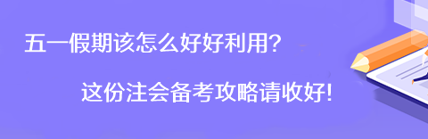 【彎道超車】五一假期該怎么好好利用？這份注會備考攻略請收好！