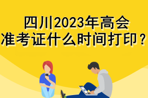 四川2023年高會準考證什么時間打??？