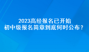 2023高經(jīng)報(bào)名已開始 初中級(jí)報(bào)名簡(jiǎn)章到底何時(shí)公布？