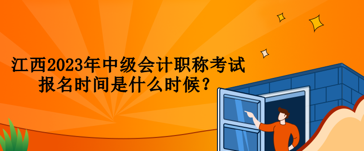 江西2023年中級(jí)會(huì)計(jì)職稱考試報(bào)名時(shí)間是什么時(shí)候？