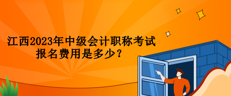 江西2023年中級(jí)會(huì)計(jì)職稱考試報(bào)名費(fèi)用是多少？