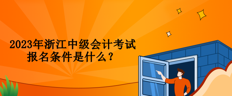 2023年浙江中級(jí)會(huì)計(jì)考試報(bào)名條件是什么？