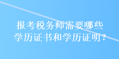 報(bào)考稅務(wù)師需要哪些學(xué)歷證書和學(xué)歷證明？